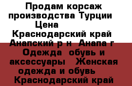 Продам корсаж производства Турции › Цена ­ 1 500 - Краснодарский край, Анапский р-н, Анапа г. Одежда, обувь и аксессуары » Женская одежда и обувь   . Краснодарский край